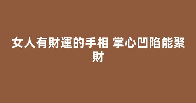 女人有財運的手相 掌心凹陷能聚財